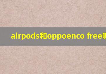 airpods和oppoenco free哪个好